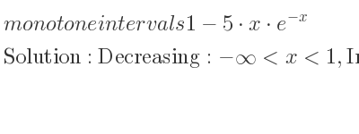 The monotone intervals 1-5*x*e^{-x} is Decreasing:-infinity <x<1,Increasing:1<x<infinity